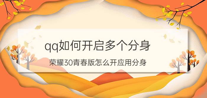 qq如何开启多个分身 荣耀30青春版怎么开应用分身？